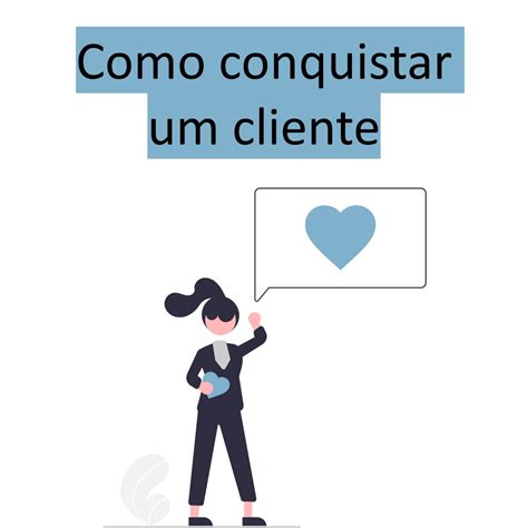 Como Conquistar Um Cliente Melhores Formas De Fidelizar O Consumidor