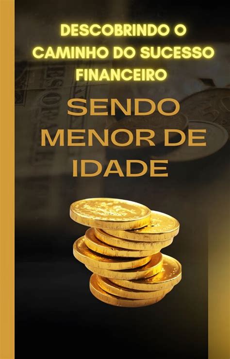 Descobrindo O Caminho Para O Sucesso Financeiro Sendo Menor De Idade