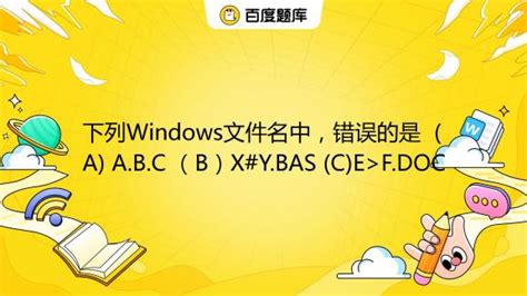 下列windows文件名中，错误的是 A A B C （b）x Y Bas C E F Doc 百度教育