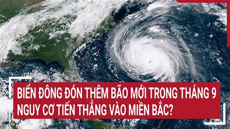 Biển Đông đón thêm bão mới trong tháng 9, nguy cơ tiến thẳng vào miền Bắc? - YouTube