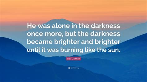 Neil Gaiman Quote: “He was alone in the darkness once more, but the darkness became brighter and ...