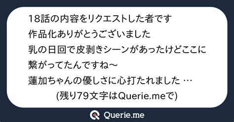 18話の内容をリクエストした者です作品化ありがとうございました乳の日回で皮剥きシーンがあったけどここに繋がってたんですね～蓮加ちゃんの優しさに心打たれました これから蓮加とするときは皮プレイも