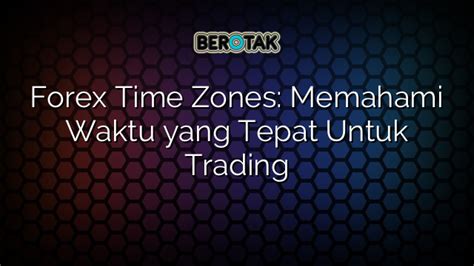 Forex Time Zones Memahami Waktu Yang Tepat Untuk Trading