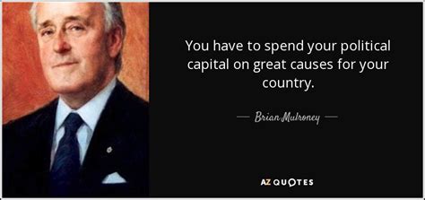 Brian Mulroney Quote You Have To Spend Your Political Capital On Great