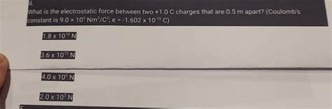 Solved: 4 What is the electrostatic force between two +1.0 C charges ...