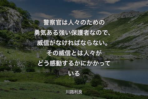 【背景1】警察官は人々のための勇気ある強い保護者なので、威信がなければならない。その威信とは人々がどう感動するかにかかっている 川路利良