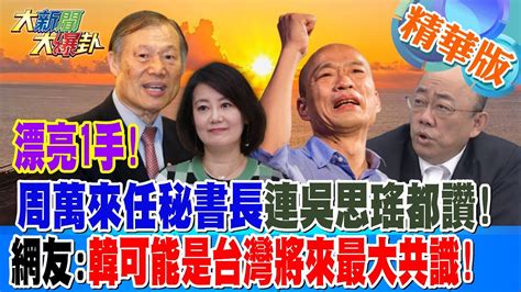 【大新聞大爆卦】漂亮1手周萬來任秘書長連吳思瑤都讚網友韓可能是台灣將來最大共識 20240205 精華版1 大新聞大爆卦