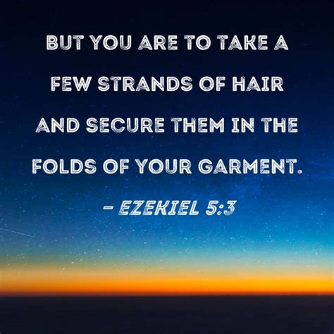 Ezekiel 5:3 But you are to take a few strands of hair and secure them in the folds of your garment.