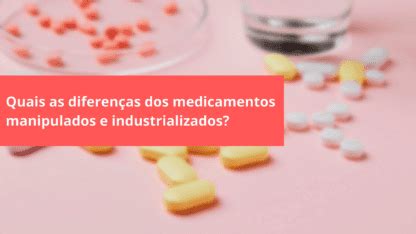 Quais As Diferen As Entre Medicamentos Manipulados E Industrializados