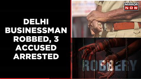 Delhi Businessman Robbed Of Rs 2 Crores 3 Accused Arrested Latest