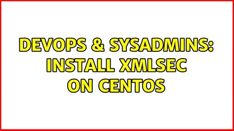 Devops Sysadmins Install Xmlsec On Centos Solutions Youtube