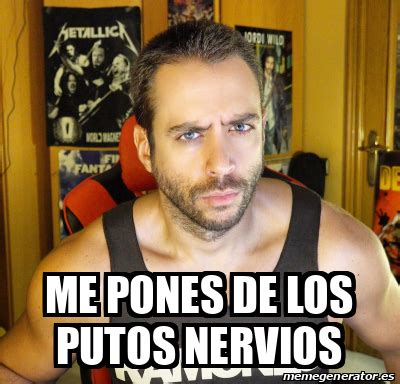 Meme Personalizado Me Pones De Los Putos Nervios