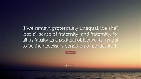 Tony Judt Quote If We Remain Grotesquely Unequal We Shall Lose All