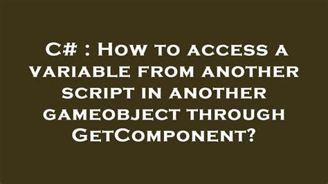 C How To Access A Variable From Another Script In Another Gameobject