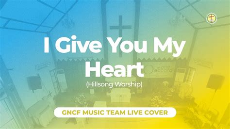 I Give You My Heart Hillsong Worship Live Cover Gncf Music Team