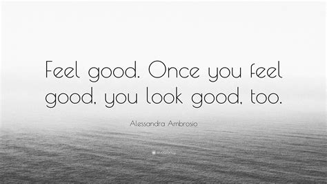 Alessandra Ambrosio Quote: “Feel good. Once you feel good, you look ...