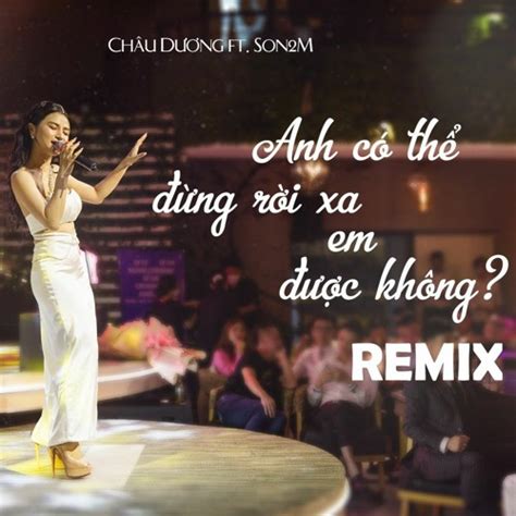Stream Anh Có Thể Đừng Rời Xa Em Được Không Lời Việt Châu Dương Remix DJ Son2M Nhạc Hot