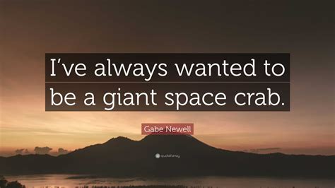 Gabe Newell Quote: “I’ve always wanted to be a giant space crab.”