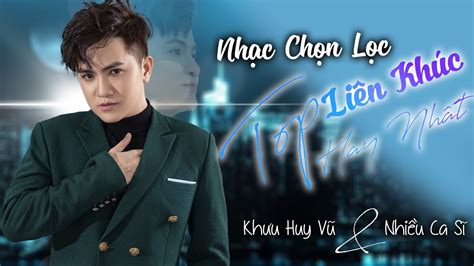 Khưu Huy Vũ Ft Nhiều Ca Sĩ Tuyển Tập Chọn Lọc Những Liên Khúc Hay