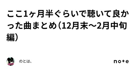 ここ1ヶ月半ぐらいで聴いて良かった曲まとめ（12月末〜2月中旬編）｜のとは、