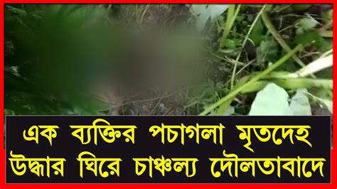 এক ব্যক্তির পচাগলা মৃতদেহ উদ্ধার ঘিরে চাঞ্চল্য দৌলতাবাদে Youtube