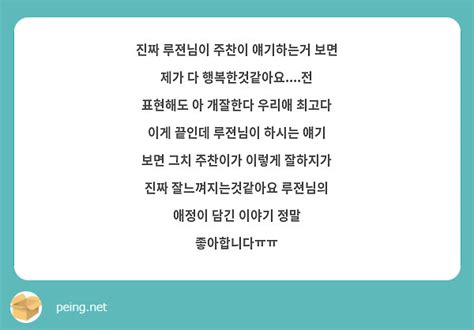 진짜 루젼님이 주찬이 얘기하는거 보면 제가 다 행복한것같아요전 표현해도 아 개잘한다 우리애 Peing 質問箱