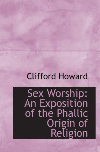 Sex Worship An Exposition Of The Phallic Origin Of Religion Howard