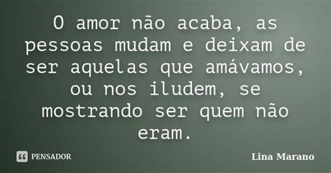 O Amor Não Acaba As Pessoas Mudam E Lina Marano Pensador