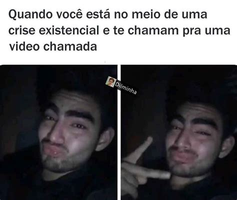 Quando Você Está No Meio De Uma Crise Existencial E Te Chamam Pra Uma Video Chamada Memes