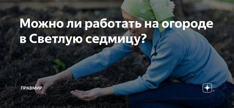 Можно ли работать на огороде в Светлую седмицу? | Правмир | Дзен