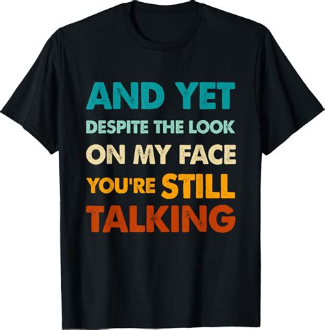 Fun And Yet Despite The Look On My Face Youre Still Talking T Shirt