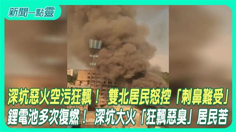 【新聞一點靈】深坑惡火空污狂飄！ 雙北居民怒控「刺鼻難受」 鋰電池多次復燃！ 深坑大火「狂飄惡臭」居民苦社會 壹新聞