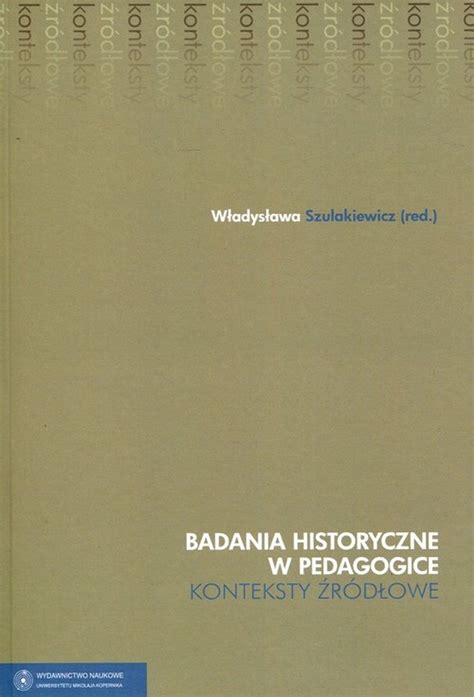 Badania historyczne w pedagogice Konteksty źródłowe Opracowanie