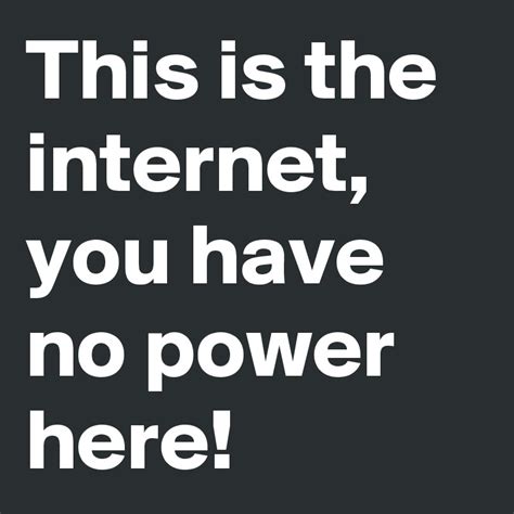 This is the internet, you have no power here! - Post by Orkid on Boldomatic