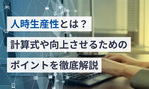 人時生産性とは？計算式や向上させるためのポイントを徹底解説 マネーフォワード クラウドerp