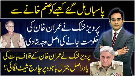 Why Gen Bajwa Broke The Govt Of Imran Khan Pervaiz Khattak Tells The