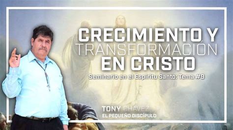 Crecimiento Y Transformación En Cristo Tema 9 Seminario En El Espíritu Santo Tony Chavez