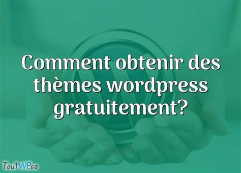 Comment Obtenir Des Th Mes Wordpress Gratuitement Toutwp Ca