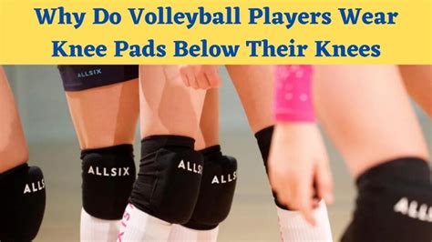 Why Do Volleyball Players Wear Knee Pads Below Their Knees Best Knee Pad