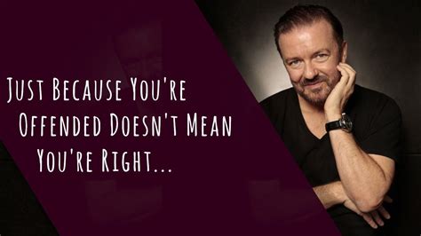 Ricky Gervais Just Because You Re Offended Doesn T Mean You Re Right