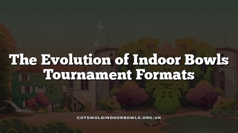 The Evolution of Indoor Bowls Tournament Formats Cotswolds Bowls Hub