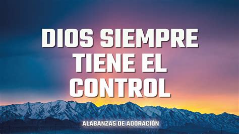 Dios Siempre Tiene El Control Alabanzas Que Quitan La Preocupacion Y