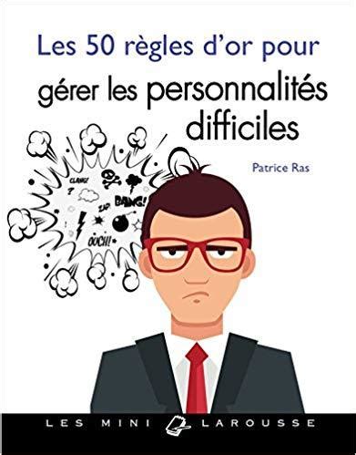 Les R Gles D Or Pour G Rer Les Personnalit S Difficiles By Patrice