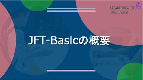 1「jft Basicの概要」 国際交流基金日本語基礎テスト（jft Basic）説明会 ～日本での生活、就労に向けた新たな日本語試験