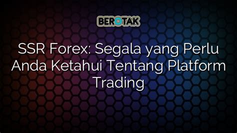 SSR Forex Segala Yang Perlu Anda Ketahui Tentang Platform Trading