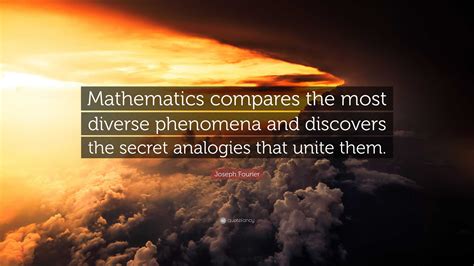 Joseph Fourier Quote: “Mathematics compares the most diverse phenomena ...