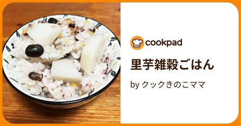 里芋雑穀ごはん By クックきのこママ 【クックパッド】 簡単おいしいみんなのレシピが395万品