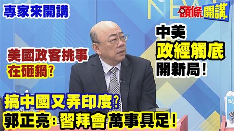 【專家來開講】中美“政經觸底”開新局！ 美國政客挑事“在砸鍋”？ 搞中國又弄印度？ 郭正亮：“習拜會”萬事具足！頭條開講