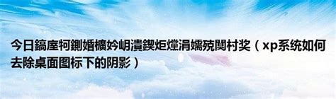 今日鎬庢牱鍘婚櫎妗岄潰鍥炬爣涓嬬殑闃村奖（xp系统如何去除桌面图标下的阴影） 草根科学网