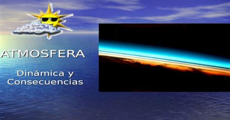 Atmosfera Dinámica Y Consecuencias La Atmósfera Es La Capa Gaseosa De La Tierra Es La Capa